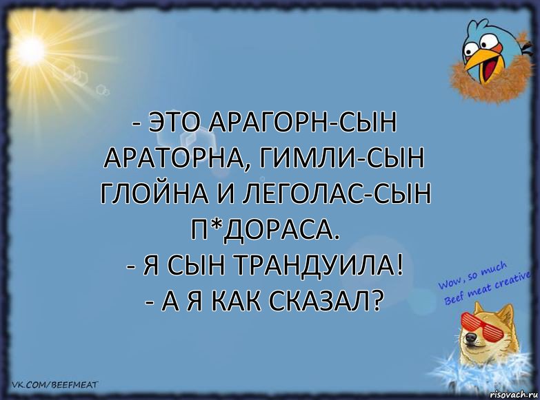 - Это Арагорн-сын Араторна, Гимли-сын Глойна и Леголас-сын П*дораса.
- Я сын Трандуила!
- А я как сказал?, Комикс ФОН