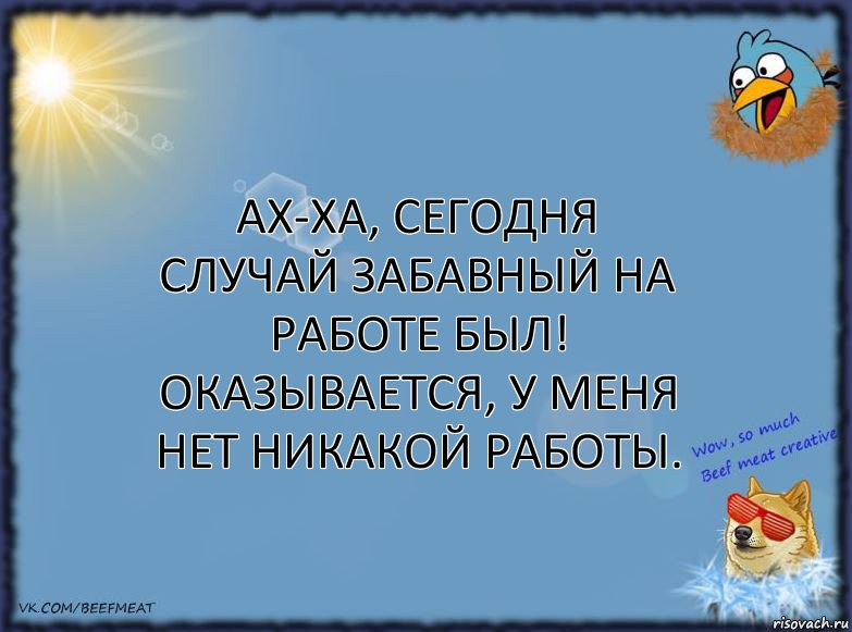 Ах-ха, сегодня случай забавный на работе был! Оказывается, у меня нет никакой работы., Комикс ФОН