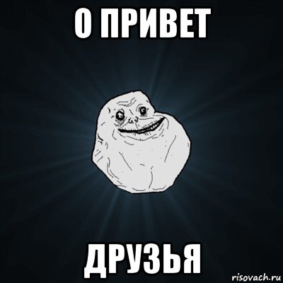 о привет друзья, Мем Forever Alone