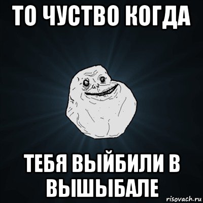 то чуство когда тебя выйбили в вышыбале, Мем Forever Alone