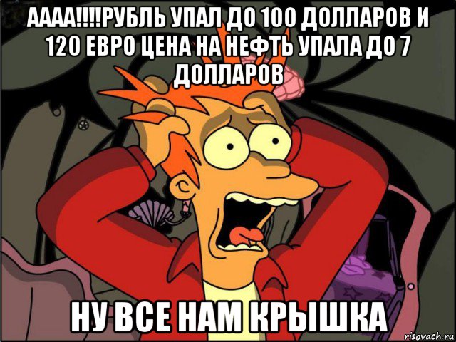 аааа!!!!рубль упал до 100 долларов и 120 евро цена на нефть упала до 7 долларов ну все нам крышка, Мем Фрай в панике