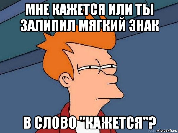 мне кажется или ты залипил мягкий знак в слово "кажется"?, Мем  Фрай (мне кажется или)