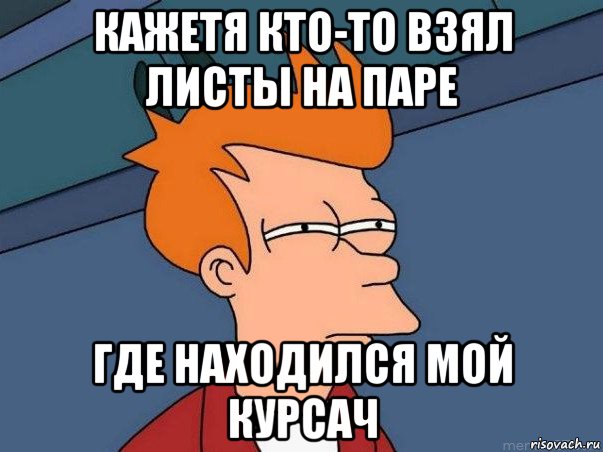 кажетя кто-то взял листы на паре где находился мой курсач, Мем  Фрай (мне кажется или)