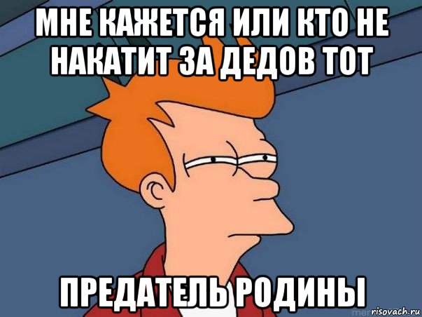 мне кажется или кто не накатит за дедов тот предатель родины, Мем  Фрай (мне кажется или)