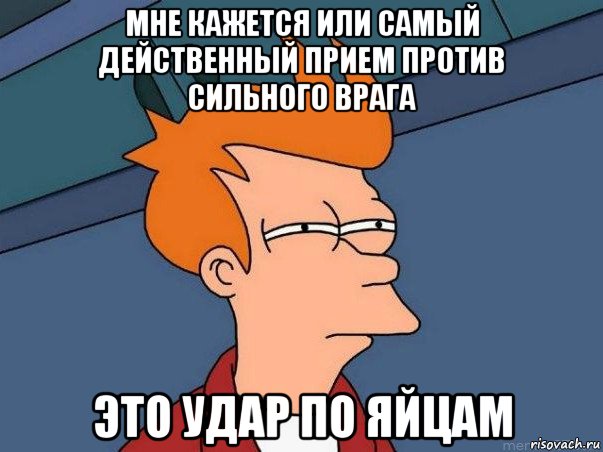 мне кажется или самый действенный прием против сильного врага это удар по яйцам, Мем  Фрай (мне кажется или)