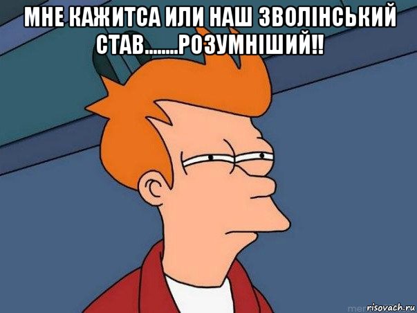 мне кажитса или наш зволінський став........розумніший!! , Мем  Фрай (мне кажется или)