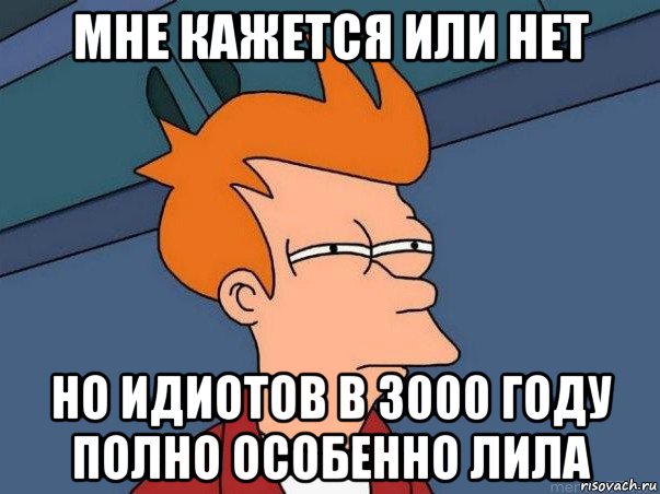 мне кажется или нет но идиотов в 3000 году полно особенно лила, Мем  Фрай (мне кажется или)