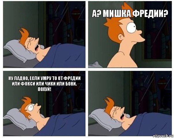 А? Мишка Фредии? Ну ладно, если умру То от фредии или фокси или чики или бони.
Похуй!, Комикс    Страшный сон Фрая