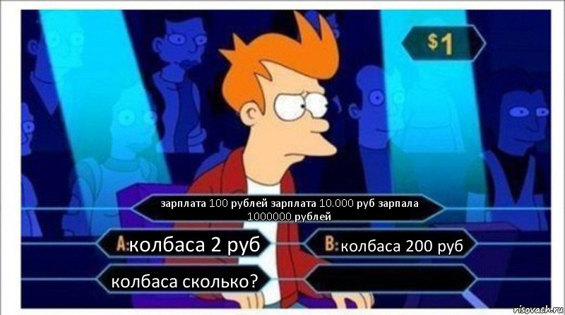 зарплата 100 рублей зарплата 10.000 руб зарпала 1000000 рублей колбаса 2 руб колбаса 200 руб колбаса сколько? 