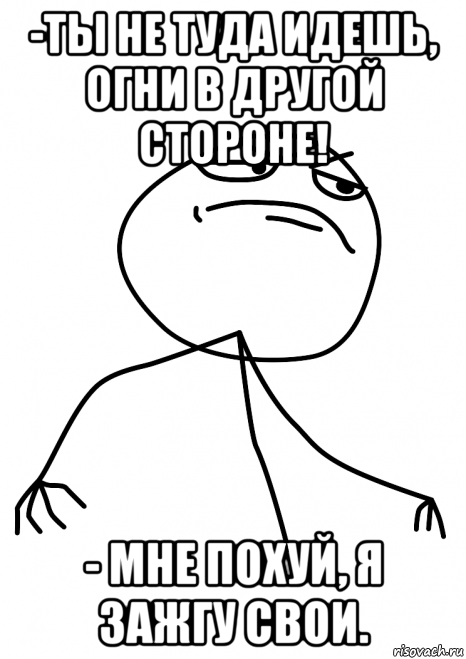 -ты не туда идешь, огни в другой стороне! - мне похуй, я зажгу свои., Мем fuck yea