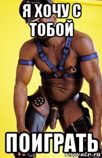 я хочу с тобой поиграть