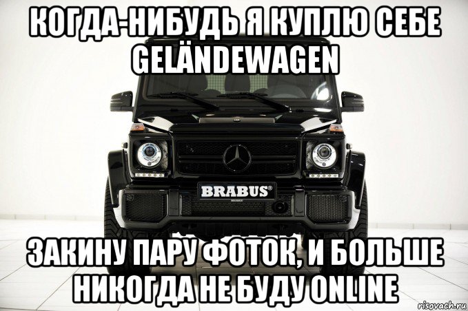 когда-нибудь я куплю себе geländewagen закину пару фоток, и больше никогда не буду online, Мем Гелендваген