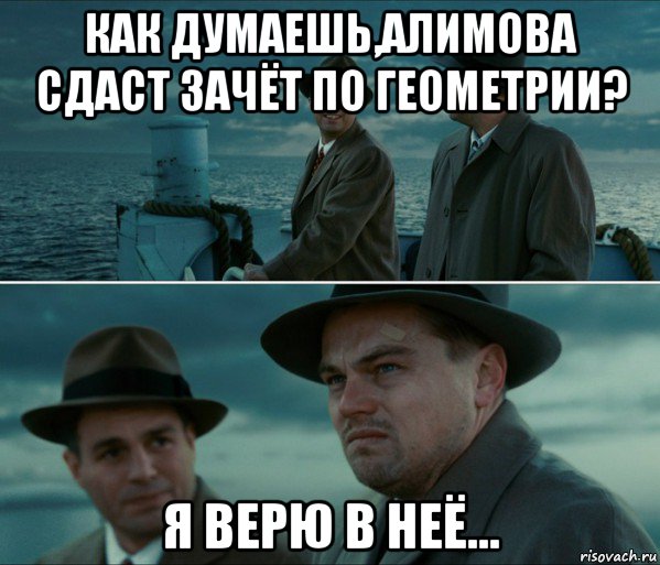 как думаешь,алимова сдаст зачёт по геометрии? я верю в неё...