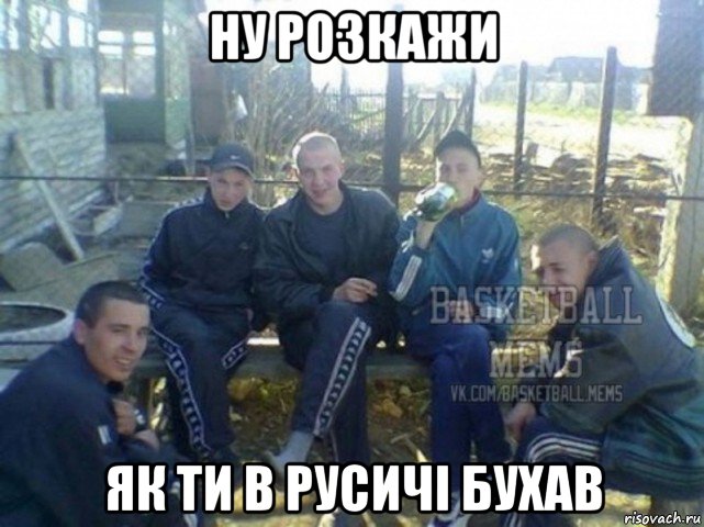 ну розкажи як ти в русичі бухав