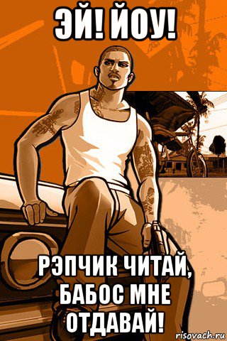 эй! йоу! рэпчик читай, бабос мне отдавай!, Мем GTA