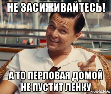 не засиживайтесь! а то перловая домой не пустит ленку, Мем Хитрый Гэтсби