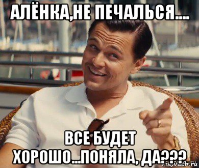 алёнка,не печалься.... все будет хорошо...поняла, да???, Мем Хитрый Гэтсби