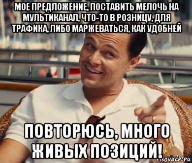 мое предложение, поставить мелочь на мультиканал, что-то в розницу, для трафика, либо маржеваться, как удобней повторюсь, много живых позиций!, Мем Хитрый Гэтсби