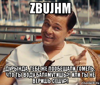 zbujhm дурында, тебе же пообещали гомель, что ты воду баламутишь?! или ты не веришь сешу?!, Мем Хитрый Гэтсби