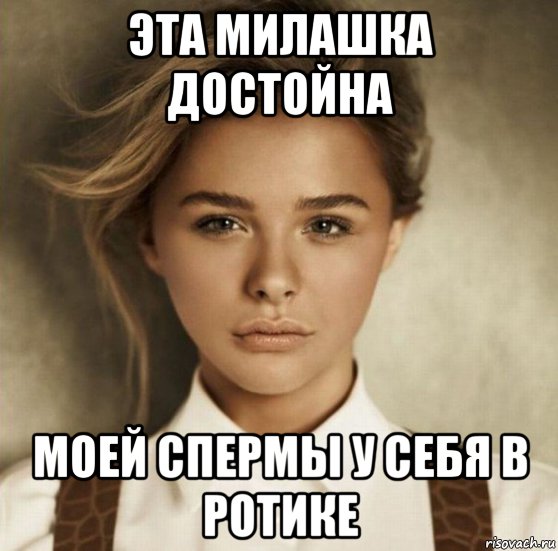 эта милашка достойна моей спермы у себя в ротике, Мем Хлоя Морец