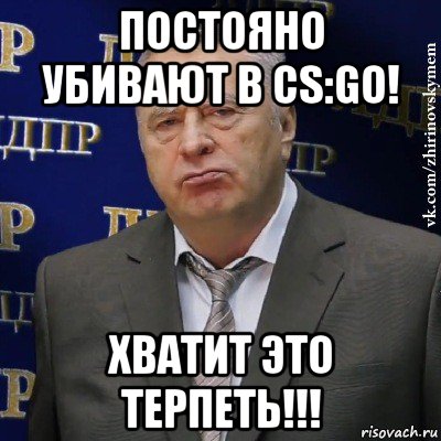 постояно убивают в cs:go! хватит это терпеть!!!, Мем Хватит это терпеть (Жириновский)