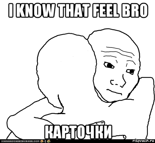 i know that feel bro карточки