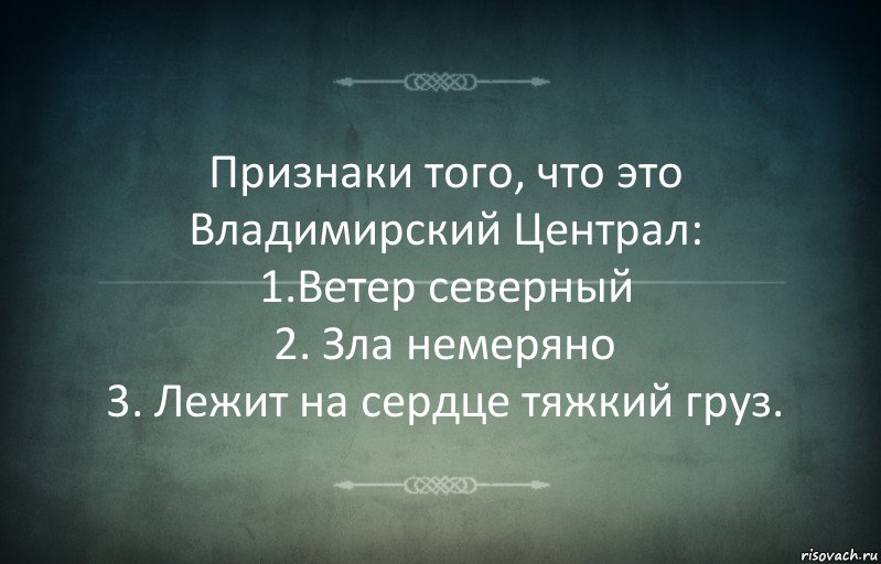 Признаки того, что это Владимирский Централ:
1.Ветер северный
2. Зла немеряно
3. Лежит на сердце тяжкий груз., Комикс Игра слов 3