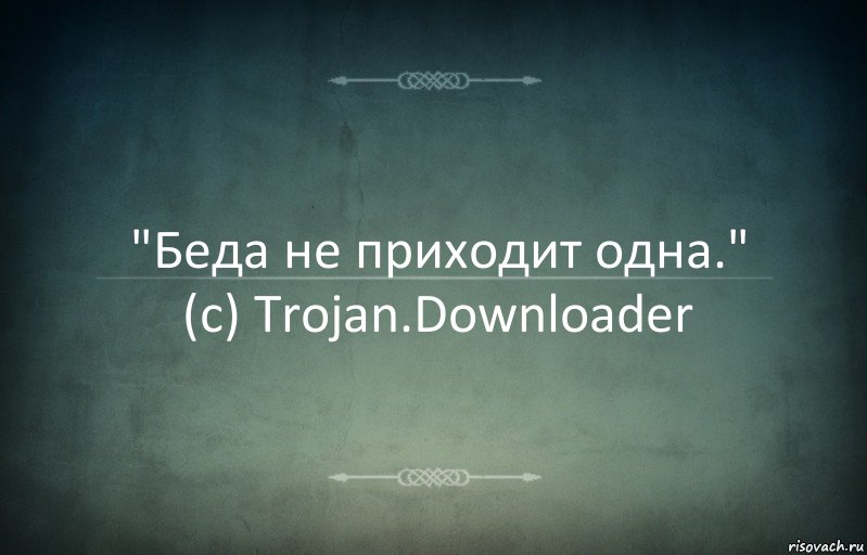 "Беда не приходит одна."
(c) Trojan.Downloader, Комикс Игра слов 3