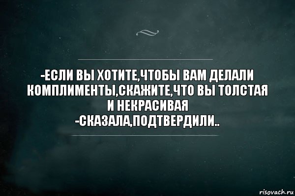 -Если вы хотите,чтобы вам делали комплименты,скажите,что вы толстая и некрасивая
-Сказала,подтвердили.., Комикс Игра Слов