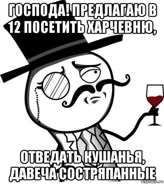 господа! предлагаю в 12 посетить харчевню, отведать кушанья, давеча состряпанные, Мем Интеллигент