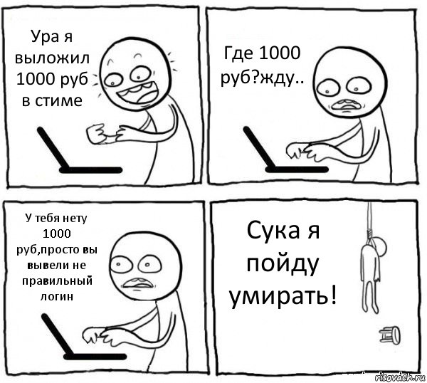 Ура я выложил 1000 руб в стиме Где 1000 руб?жду.. У тебя нету 1000 руб,просто вы вывели не правильный логин Сука я пойду умирать!, Комикс интернет убивает