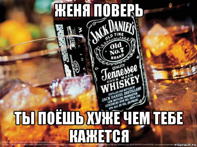 женя поверь ты поёшь хуже чем тебе кажется, Мем Jack Daniels