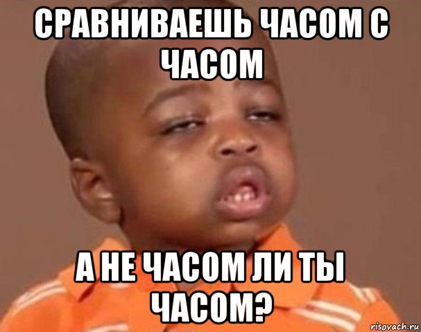 сравниваешь часом с часом а не часом ли ты часом?, Мем  Какой пацан (негритенок)