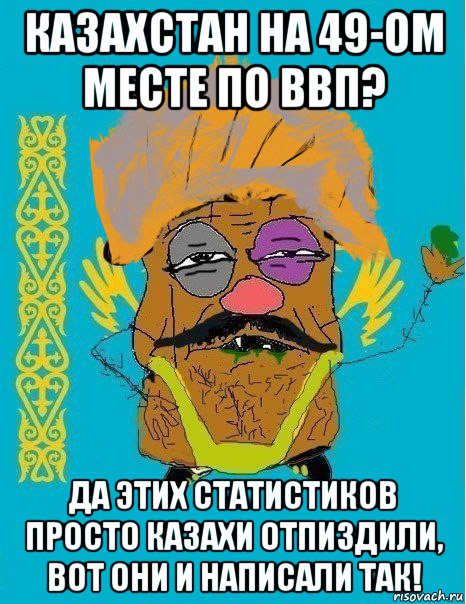 казахстан на 49-ом месте по ввп? да этих статистиков просто казахи отпиздили, вот они и написали так!