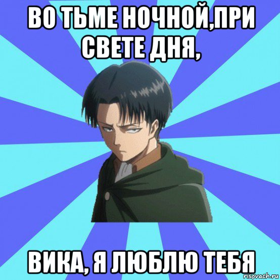 во тьме ночной,при свете дня, вика, я люблю тебя