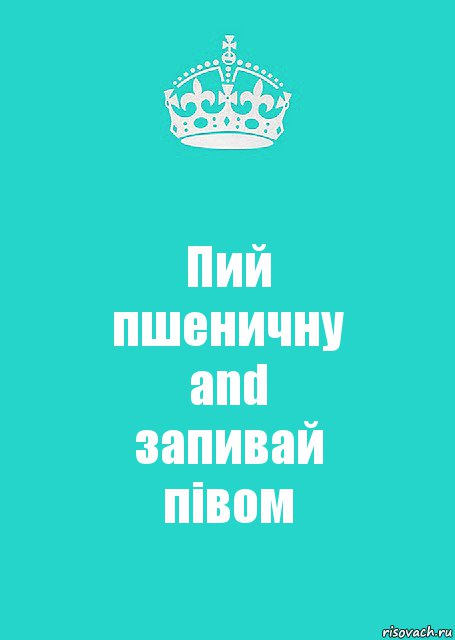 Пий
пшеничну
and
запивай
півом