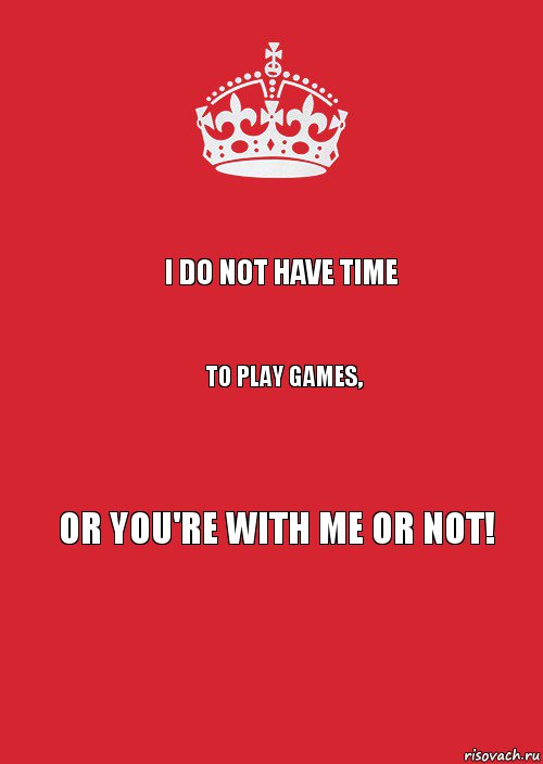 I do not have time to play games, or you're with me or not!, Комикс Keep Calm 3