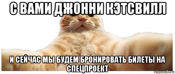 с вами джонни кэтсвилл и сейчас мы будем бронировать билеты на спецпроект, Мем   Кэтсвилл