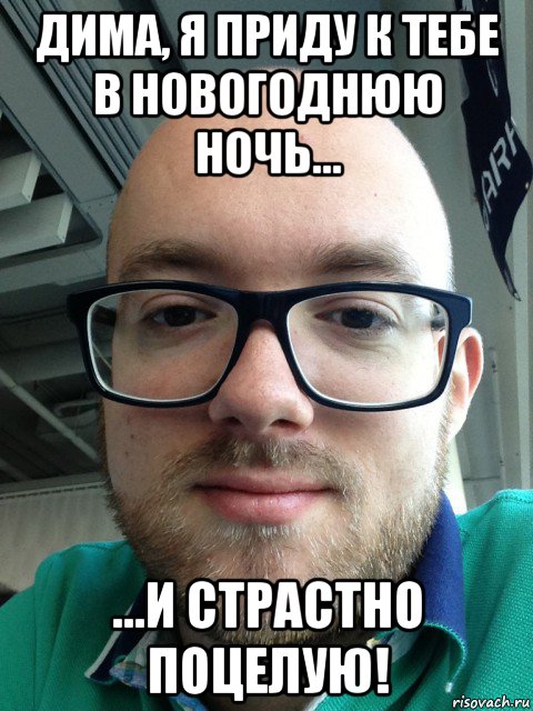 дима, я приду к тебе в новогоднюю ночь... ...и страстно поцелую!