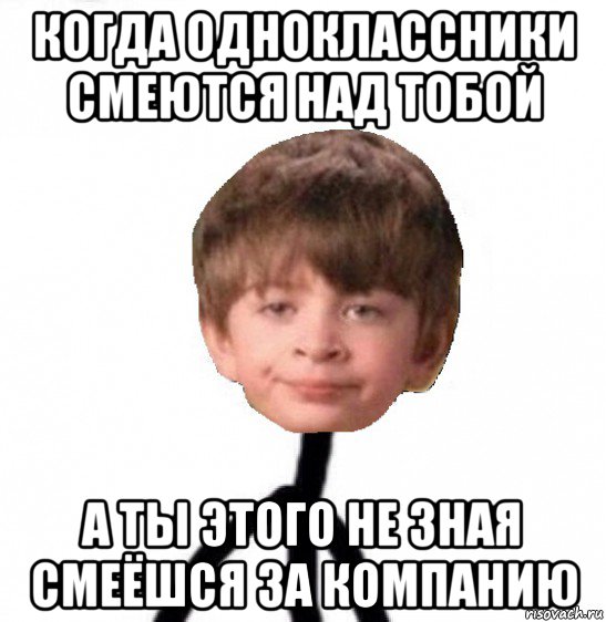 когда одноклассники смеются над тобой а ты этого не зная смеёшся за компанию, Мем Кислолицый0