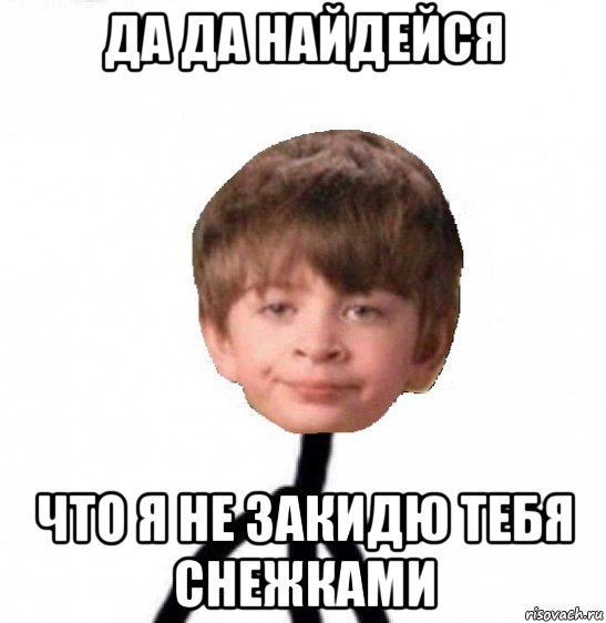 да да найдейся что я не закидю тебя снежками, Мем Кислолицый0