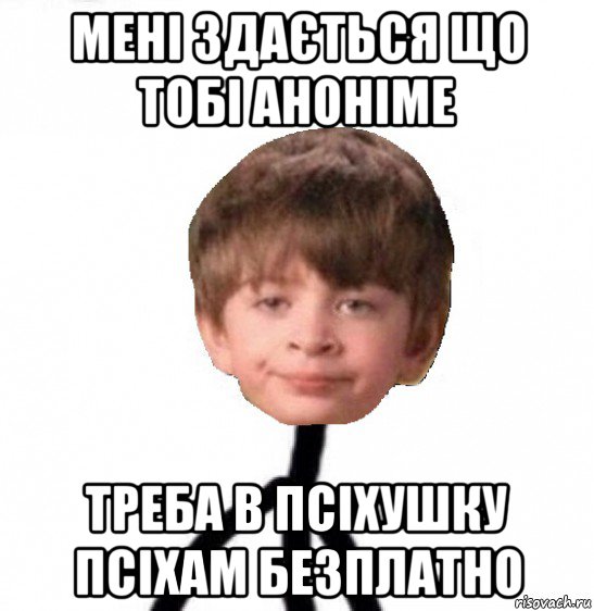 мені здається що тобі аноніме треба в псіхушку псіхам безплатно, Мем Кислолицый0