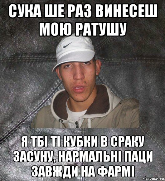 сука ше раз винесеш мою ратушу я тбі ті кубки в сраку засуну, нармальні паци завжди на фармі, Мем Клапан