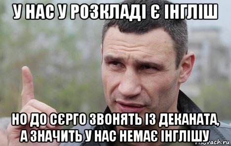 у нас у розкладі є інгліш но до сєрго звонять із деканата, а значить у нас немає інглішу, Мем Кличко говорит