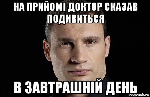 на прийомi доктор сказав подивиться в завтрашнiй день, Мем Кличко