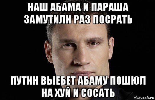 наш абама и параша замутили раз посрать путин выебет абаму пошюл на хуй и сосать, Мем Кличко