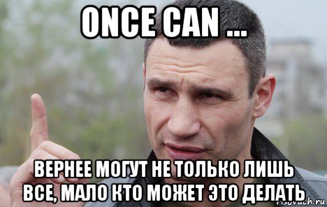 once can ... вернее могут не только лишь все, мало кто может это делать, Мем Кличко говорит