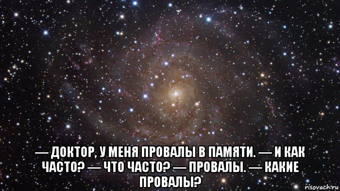  — доктор, у меня провалы в памяти. — и как часто? — что часто? — провалы. — какие провалы?, Мем  Космос (офигенно)