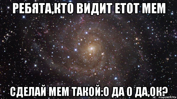 ребята,кто видит етот мем сделай мем такой:о да о да,ок?, Мем  Космос (офигенно)