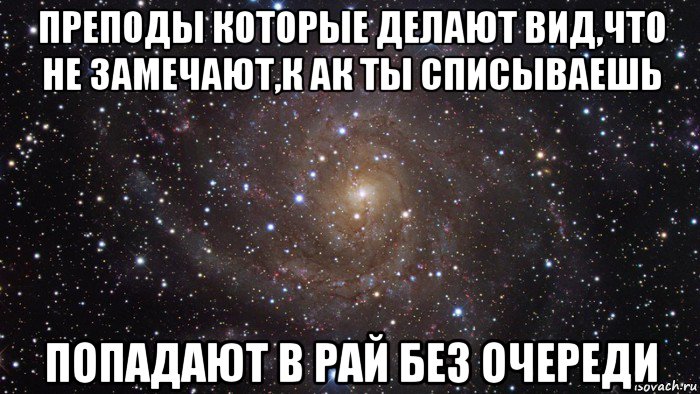 преподы которые делают вид,что не замечают,к ак ты списываешь попадают в рай без очереди, Мем  Космос (офигенно)